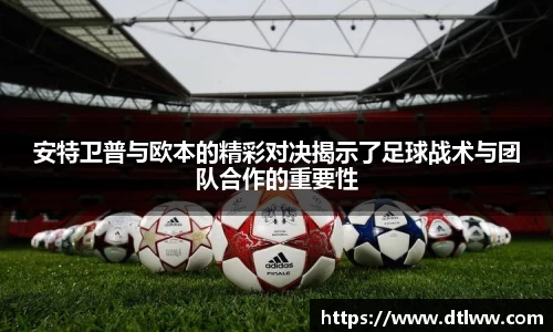 安特卫普与欧本的精彩对决揭示了足球战术与团队合作的重要性
